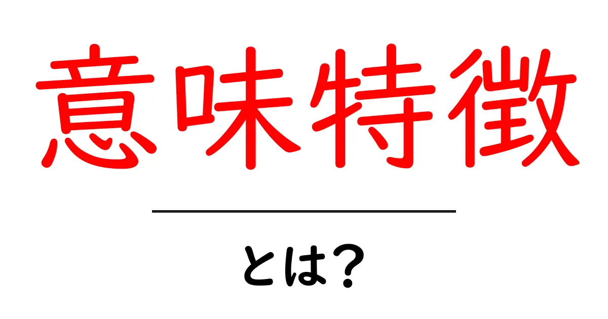 意味特徴とは？ 中学生にもわかる丁寧解説と実例共起語・同意語・対義語も併せて解説！