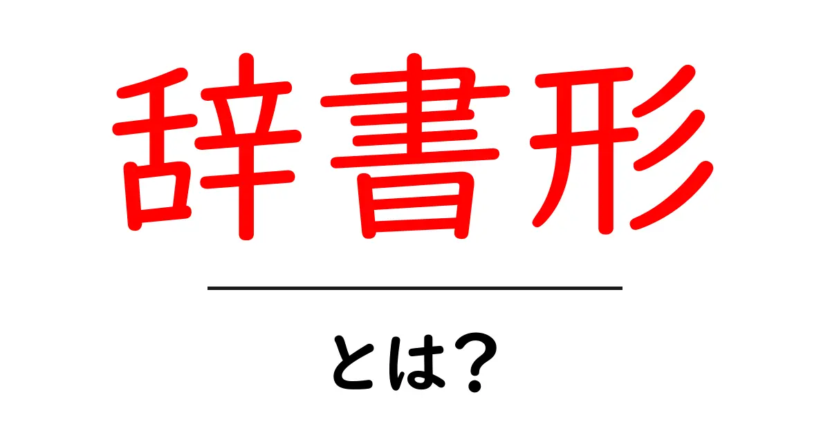 辞書形・とは?初心者が押さえるべき基本と使い方共起語・同意語・対義語も併せて解説!