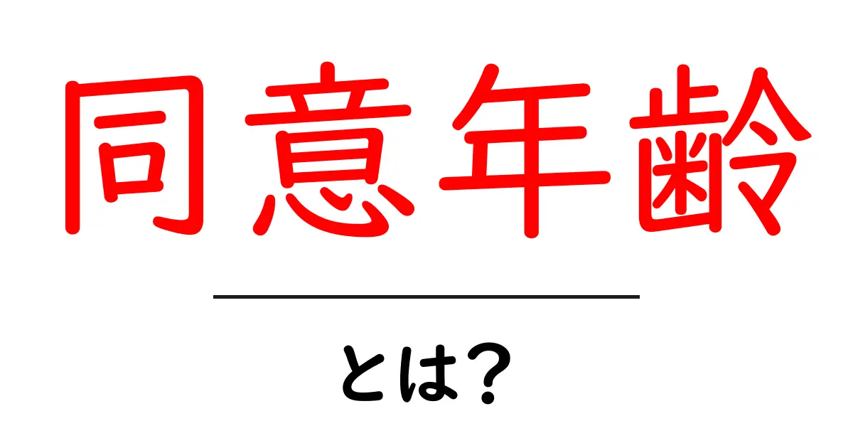同意年齢・とは？初心者にも分かる基本ガイド共起語・同意語・対義語も併せて解説！