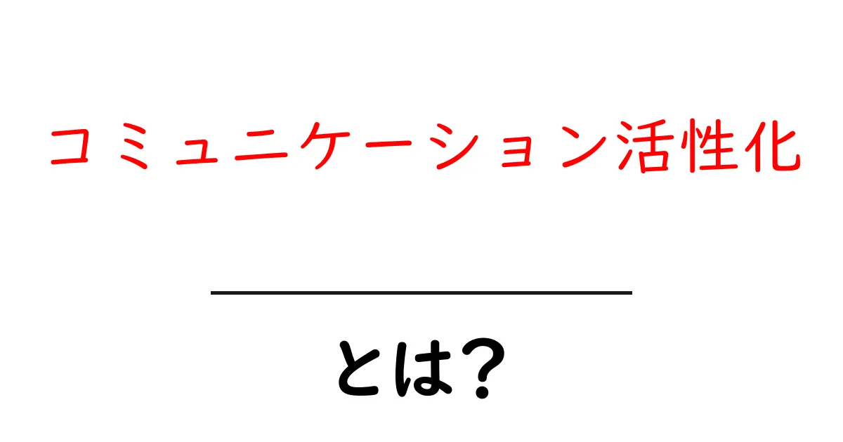 コミュニケーション活性化・とは?初心者にも分かる解説と実践のコツ共起語・同意語・対義語も併せて解説!