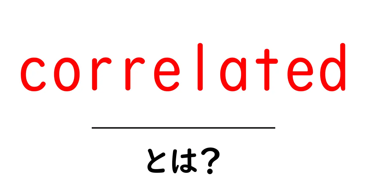 correlated とは?初心者にもわかる意味と使い方ガイド共起語・同意語・対義語も併せて解説!