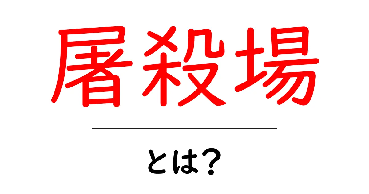 屠殺場とは？初心者にもわかる解説とSEO活用ガイド共起語・同意語・対義語も併せて解説！