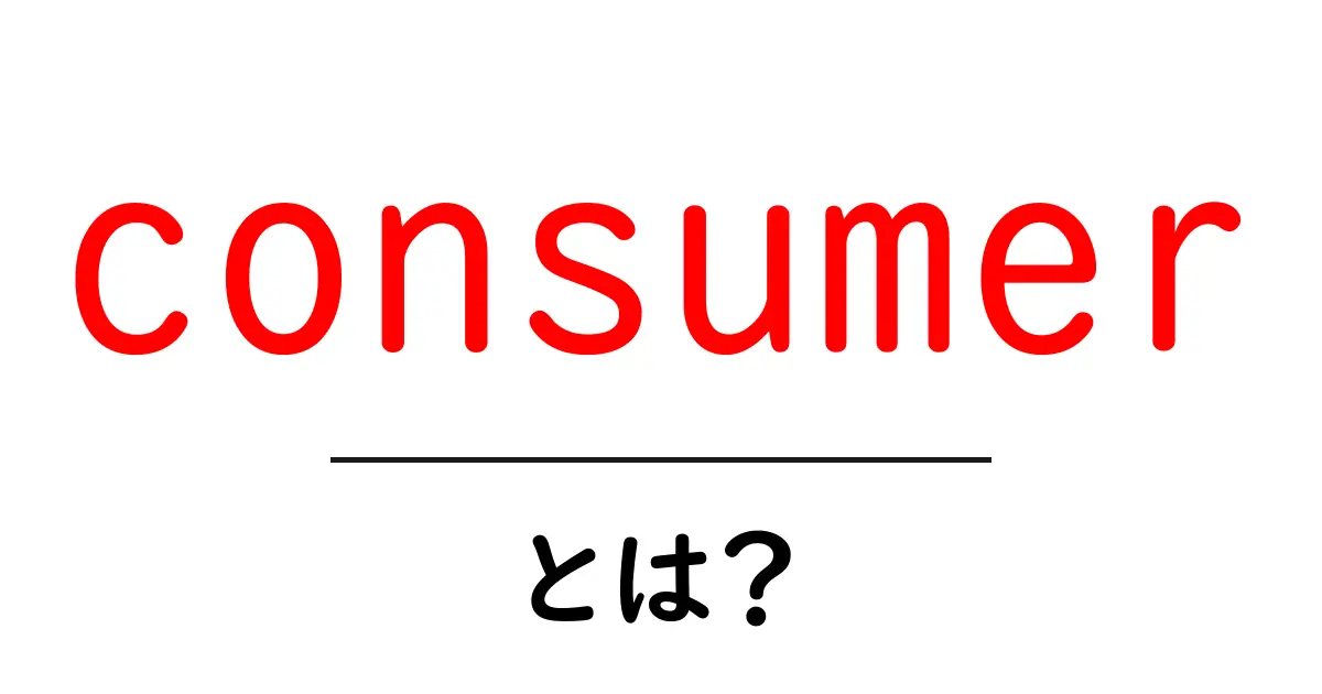 consumer・とは？初心者にもわかる基本ガイド：消費者の意味と役割を解説共起語・同意語・対義語も併せて解説！