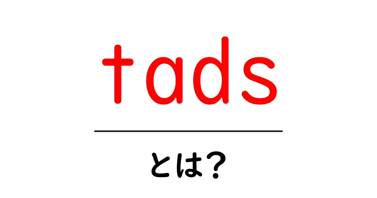tads とは？初心者にもわかる基本ガイド共起語・同意語・対義語も併せて解説！