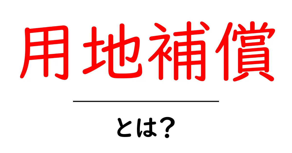 用地補償・とは?公共工事で知っておきたい基本と手続きの流れ共起語・同意語・対義語も併せて解説!