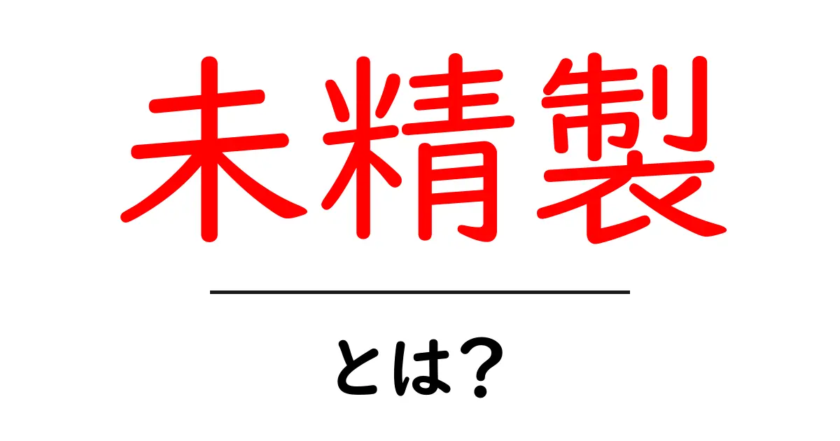 未精製・とは?初心者でも分かる基礎ガイド共起語・同意語・対義語も併せて解説!