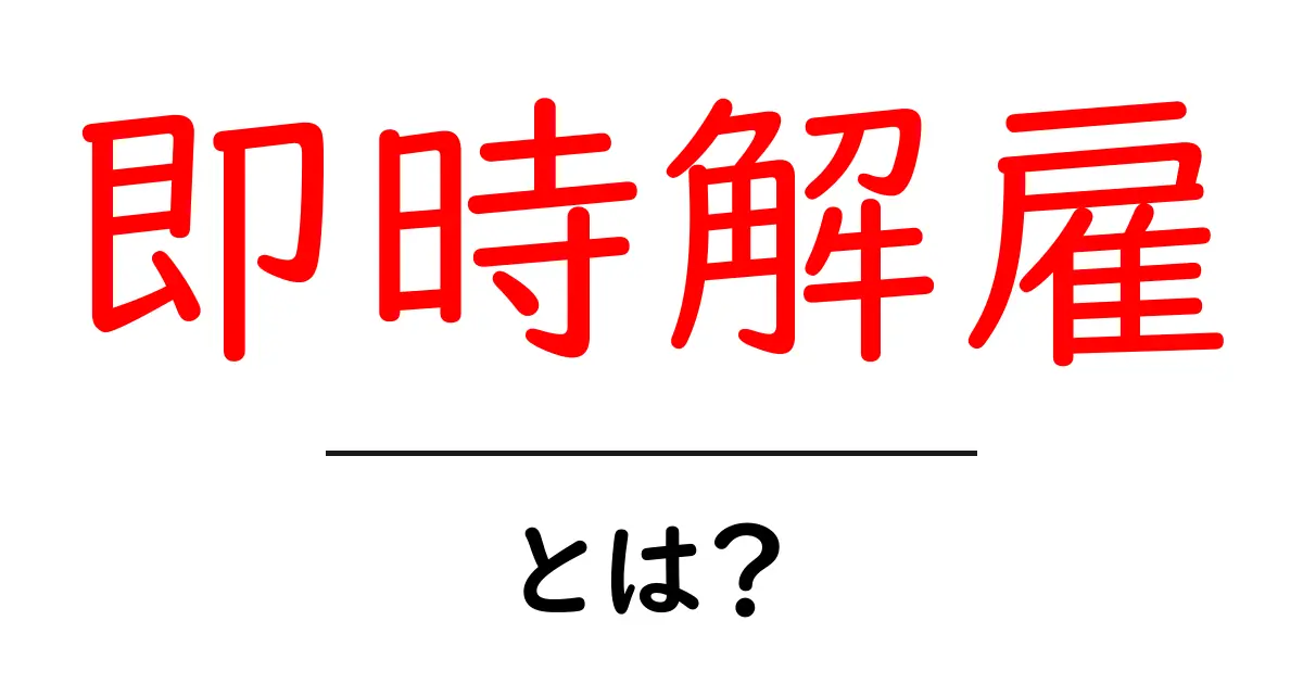 即時解雇・とは？初心者向けにやさしく解説共起語・同意語・対義語も併せて解説！