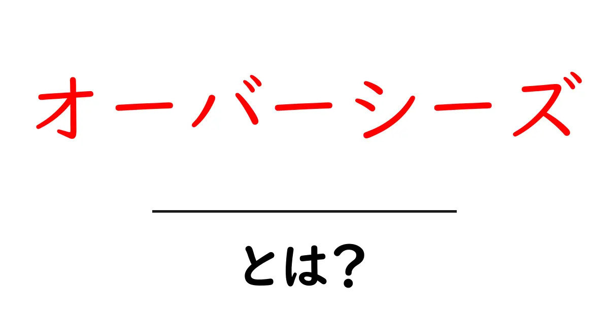 オーバーシーズとは？今すぐ知りたい基本解説と使い方ガイド共起語・同意語・対義語も併せて解説！
