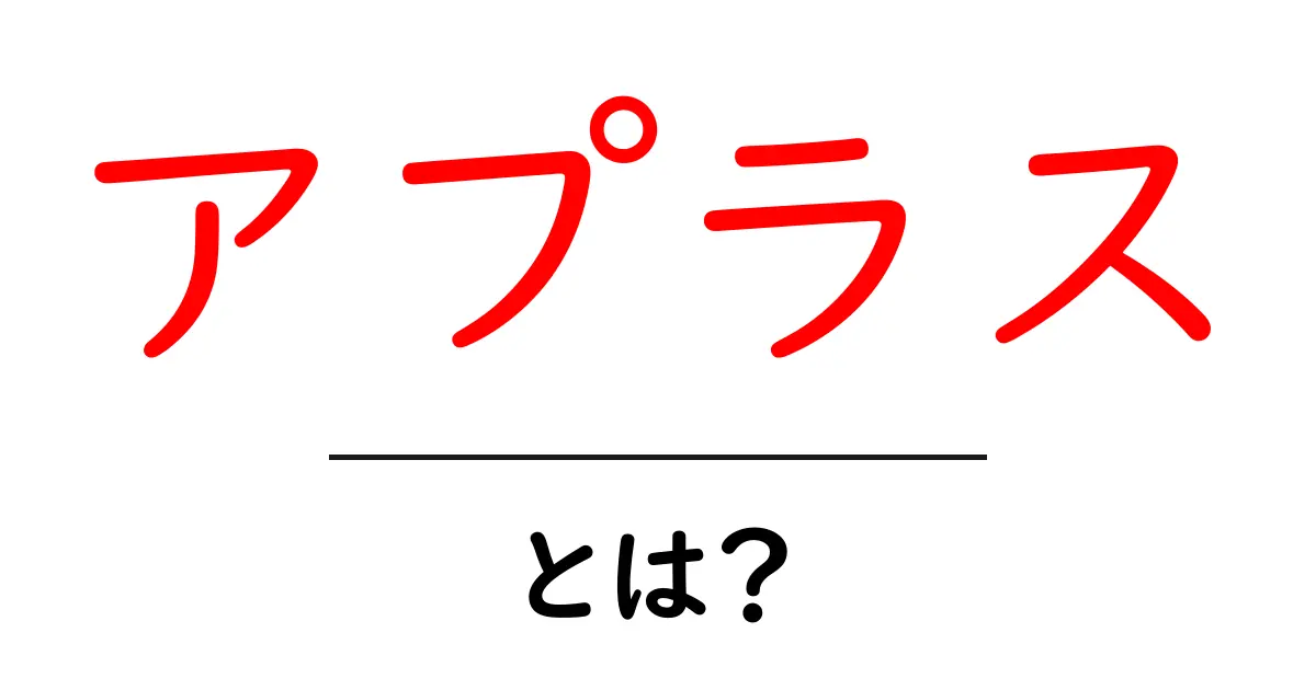 アプラスとは？初心者にも分かる使い方と注意点を解説共起語・同意語・対義語も併せて解説！