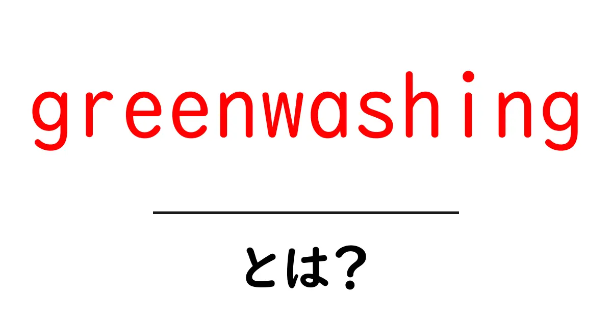 greenwashingとは？環境を偽る表示の正体と見抜くコツ共起語・同意語・対義語も併せて解説！