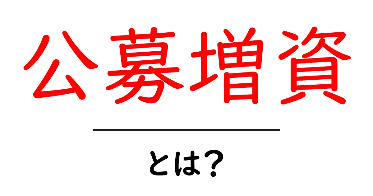 公募増資とは?初心者にも分かる資金調達の仕組みを解説共起語・同意語・対義語も併せて解説!