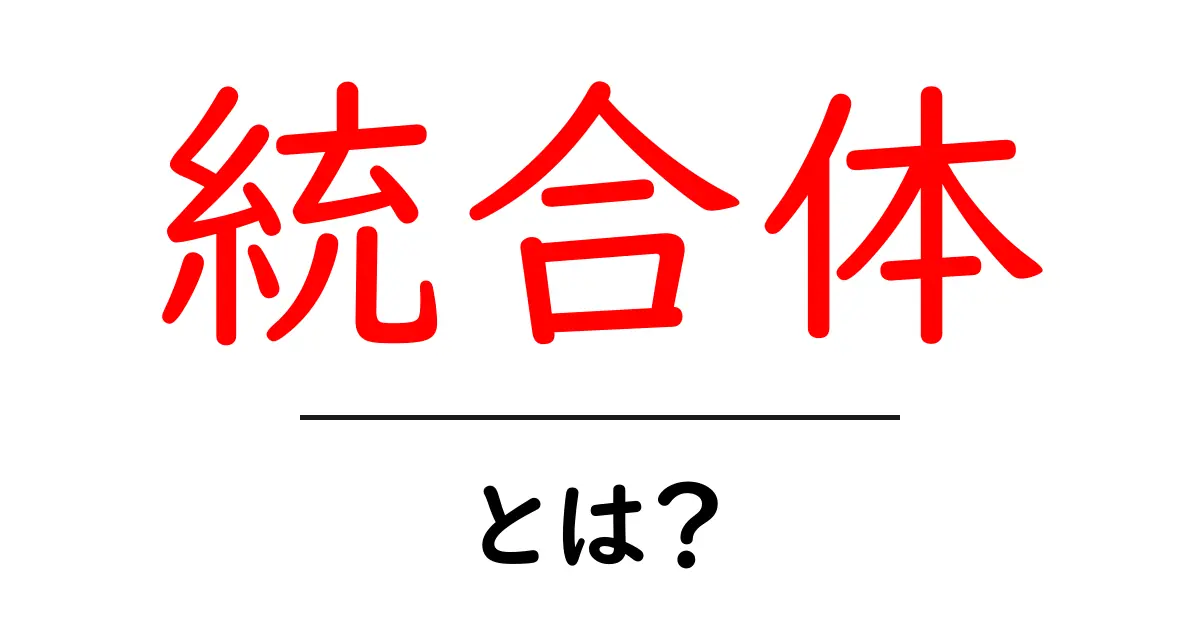 統合体とは？初心者にやさしい意味と使い方ガイド共起語・同意語・対義語も併せて解説！