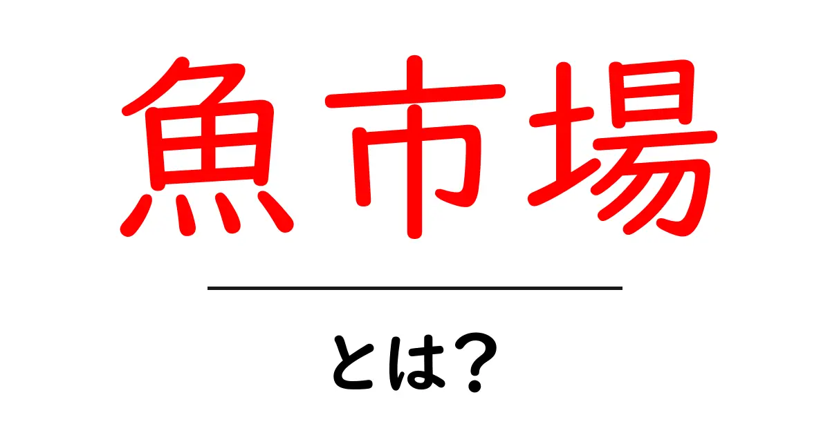 魚市場・とは？ 初心者でも分かる基礎ガイド共起語・同意語・対義語も併せて解説！