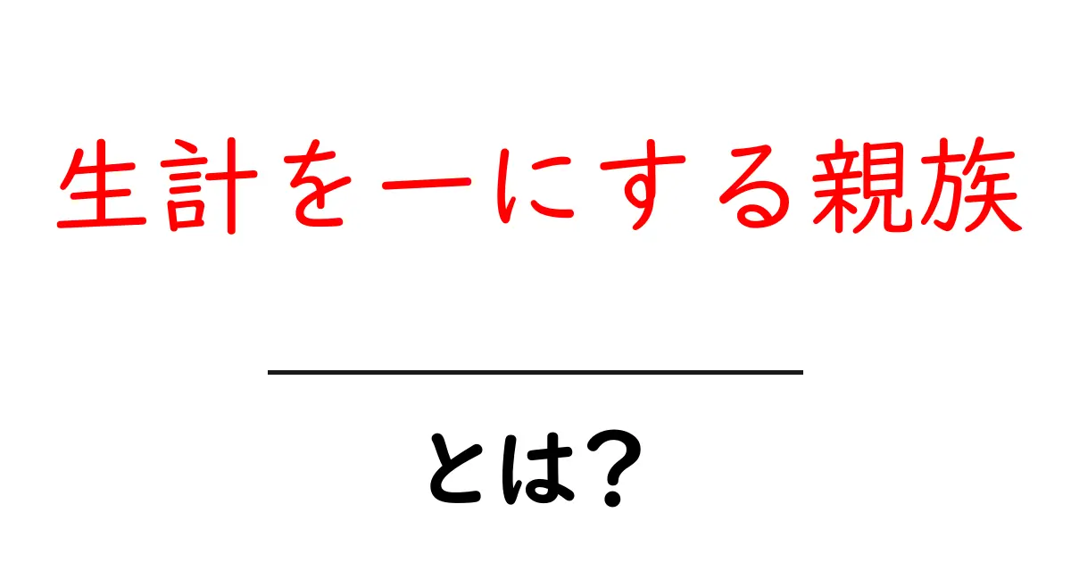 生計を一にする親族・とは?初心者でもわかる解説共起語・同意語・対義語も併せて解説!