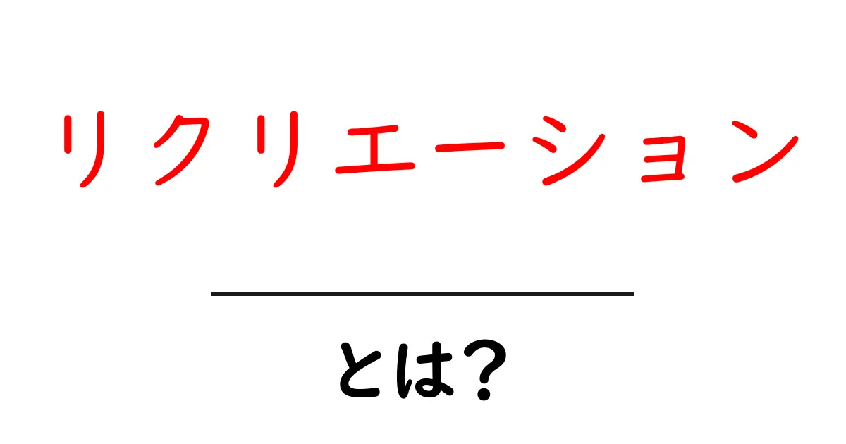 リクリエーションとは?初心者にもわかる意味と楽しみ方共起語・同意語・対義語も併せて解説!