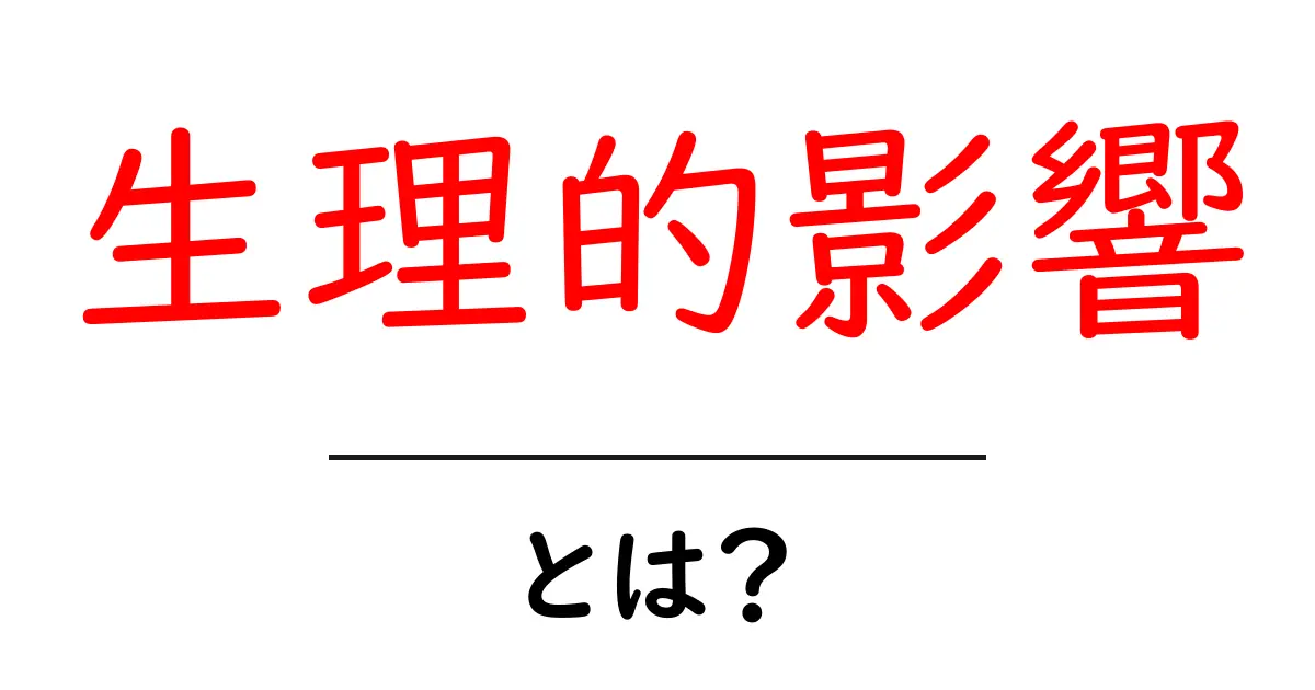生理的影響・とは?日常生活で気づく体の変化をやさしく解説共起語・同意語・対義語も併せて解説!