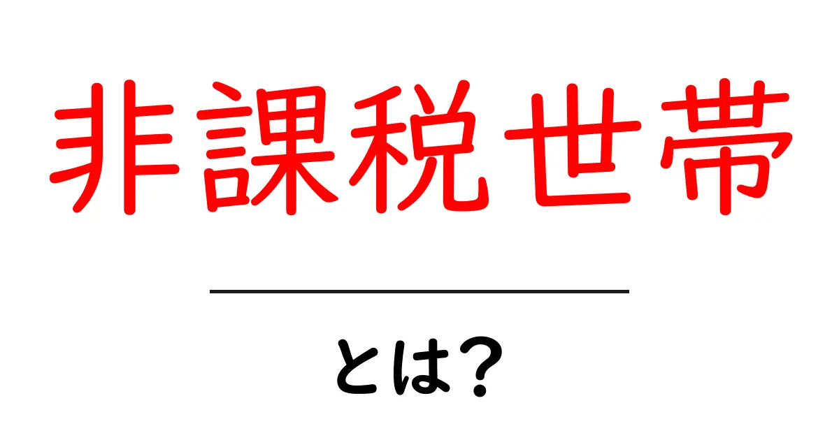 非課税世帯・とは?初心者が知っておくべき基礎と対象条件共起語・同意語・対義語も併せて解説!