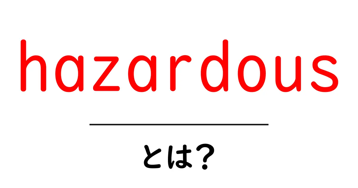 hazardousとは？初心者でもわかる意味と使い方ガイド共起語・同意語・対義語も併せて解説！