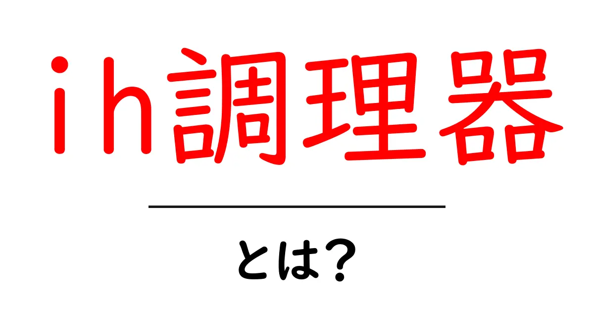 ih調理器・とは？初心者でもすぐ分かる使い方と選び方ガイド共起語・同意語・対義語も併せて解説！