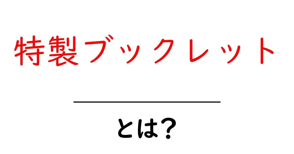 特製ブックレット・とは?初心者でもわかる基本解説と活用術共起語・同意語・対義語も併せて解説!
