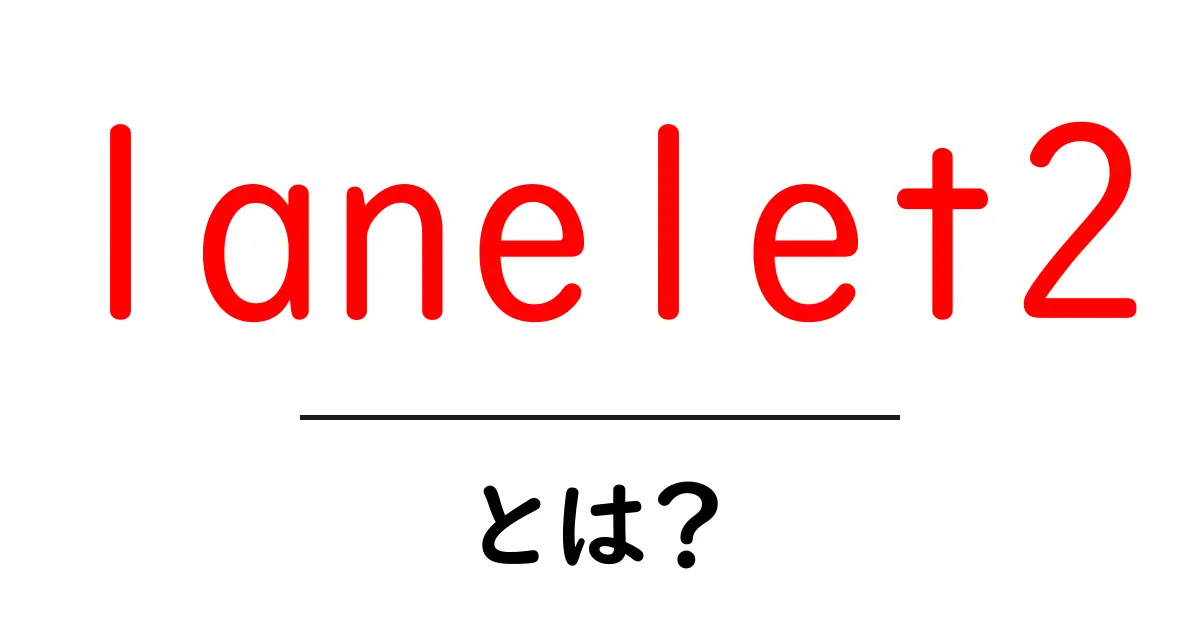 lanelet2とは？自動運転の地図を作る基本ツール lanelet2を徹底解説共起語・同意語・対義語も併せて解説！