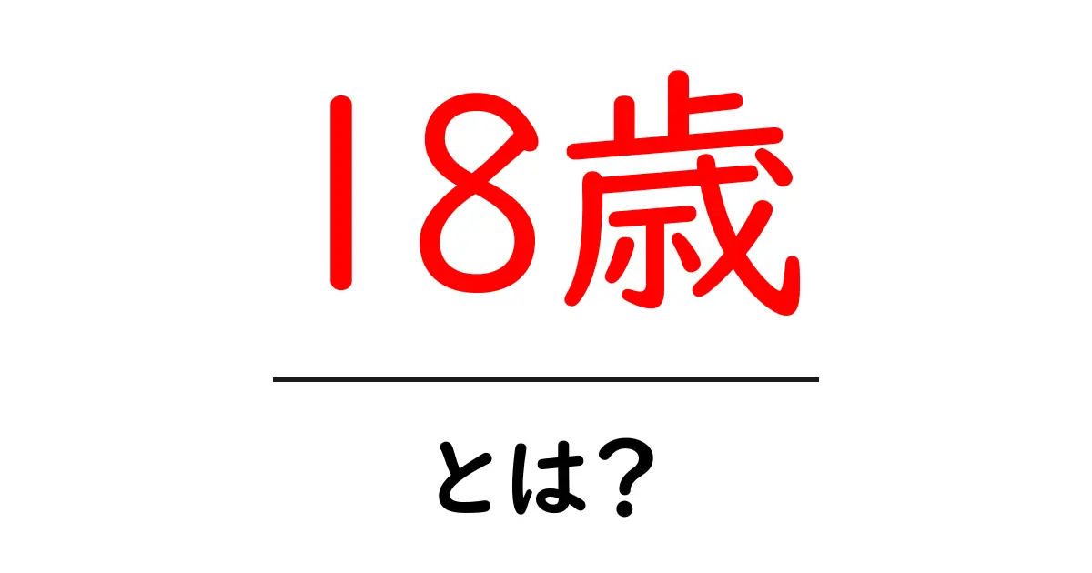 18歳・とは？初心者向けにわかりやすく解説共起語・同意語・対義語も併せて解説！