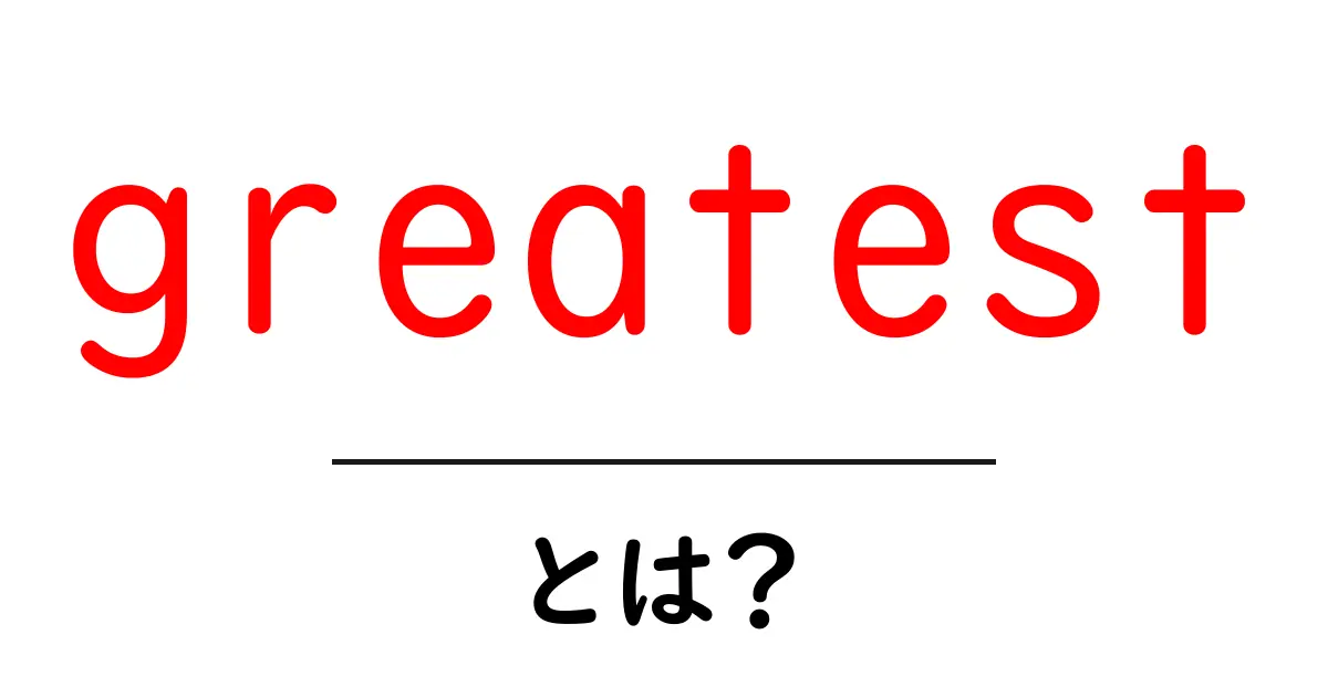 greatest とは？ 英語の最上級をやさしく解説！共起語・同意語・対義語も併せて解説！