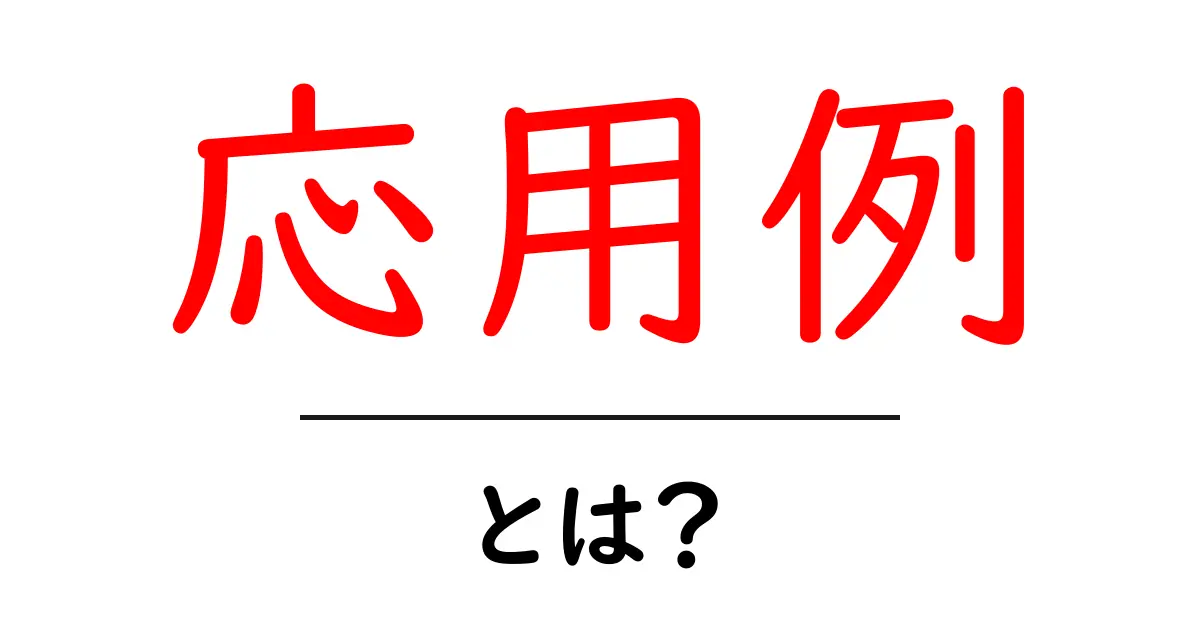 応用例・とは？初心者にも分かる使い方と具体例ガイド共起語・同意語・対義語も併せて解説！