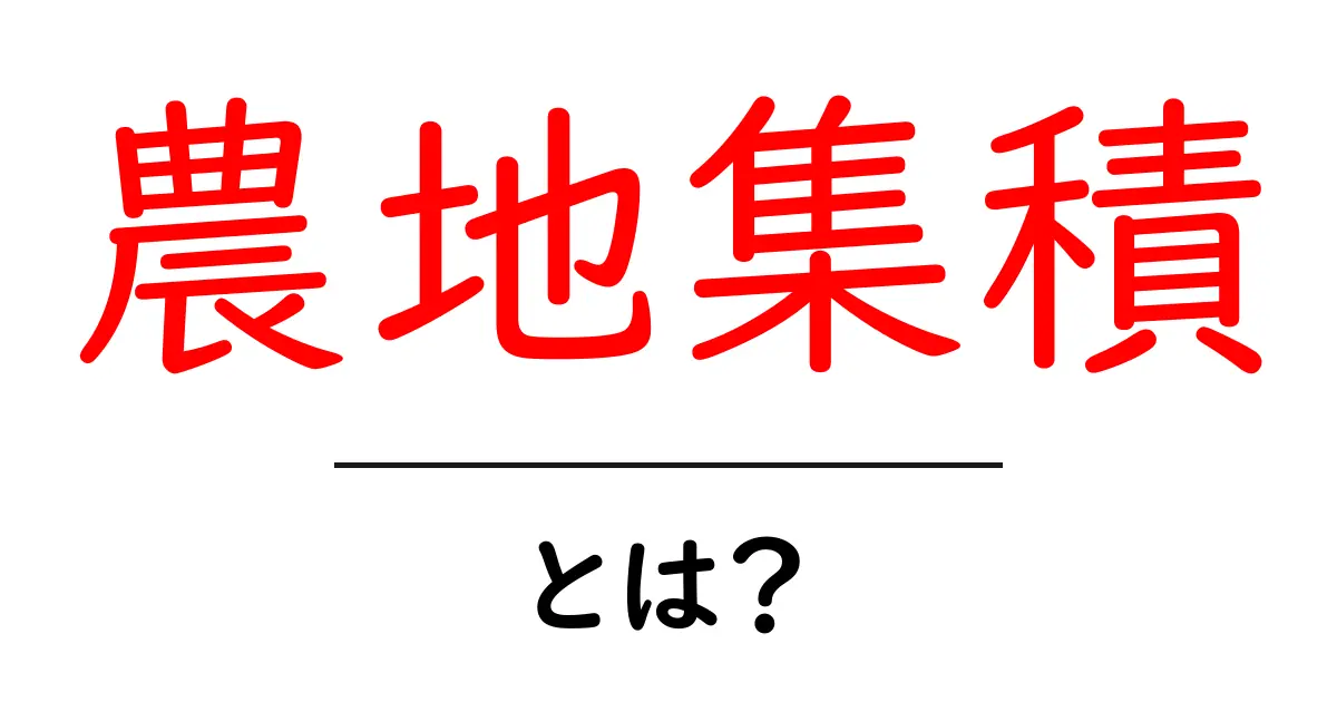 農地集積・とは?農地をまとめるしくみとメリットをわかりやすく解説共起語・同意語・対義語も併せて解説!