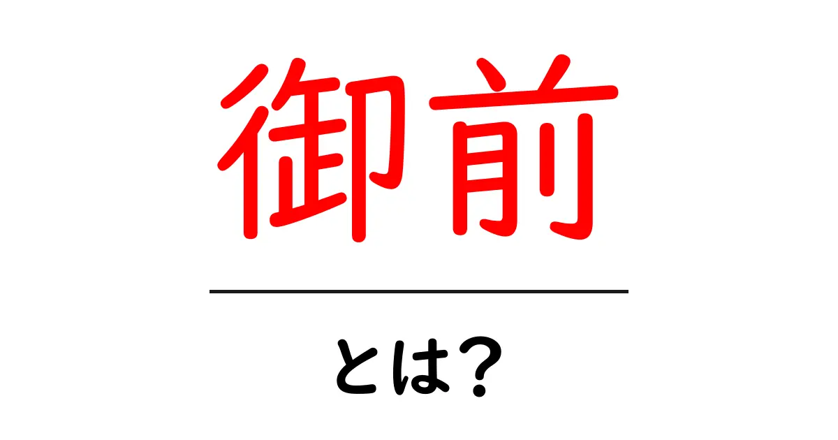 御前とは?意味・由来・使い方を初心者向けに徹底解説共起語・同意語・対義語も併せて解説!