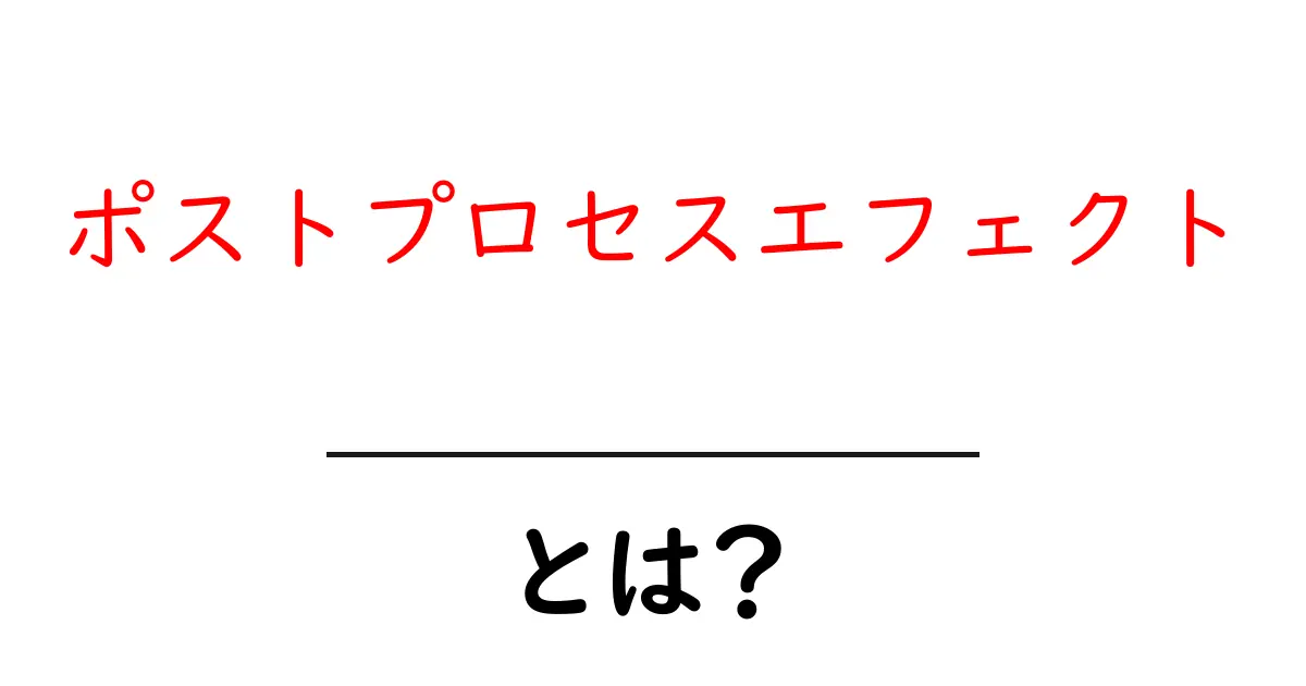 ポストプロセスエフェクトとは?初心者でもわかる効果の仕組みと使い方共起語・同意語・対義語も併せて解説!
