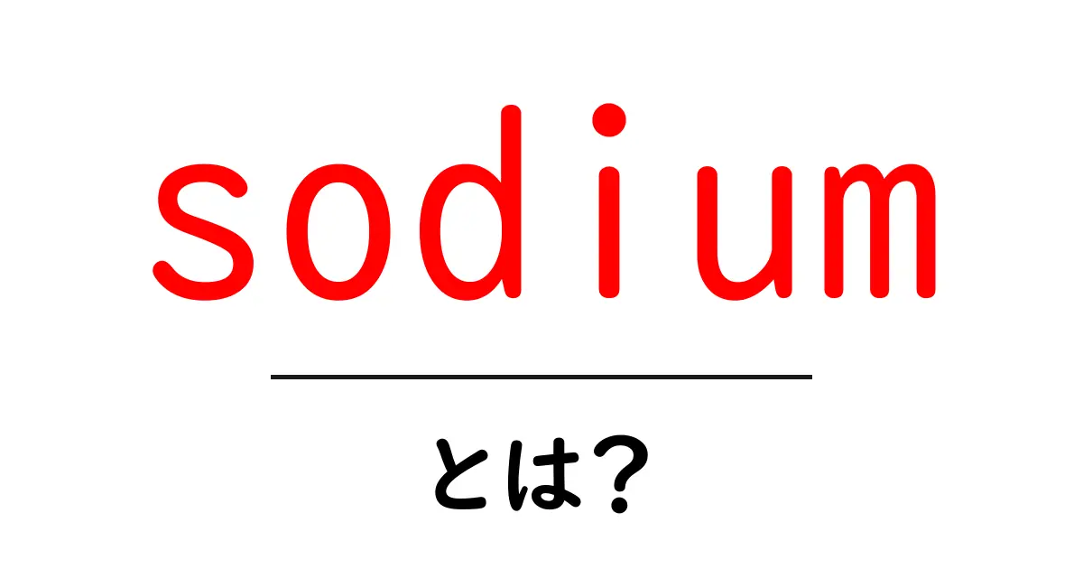 sodiumとは？初心者にも分かる基礎解説と日常での使い方共起語・同意語・対義語も併せて解説！