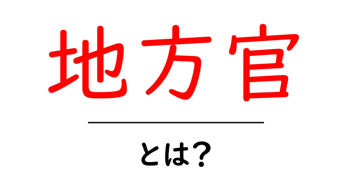 地方官・とは?初心者向け解説ガイド共起語・同意語・対義語も併せて解説!