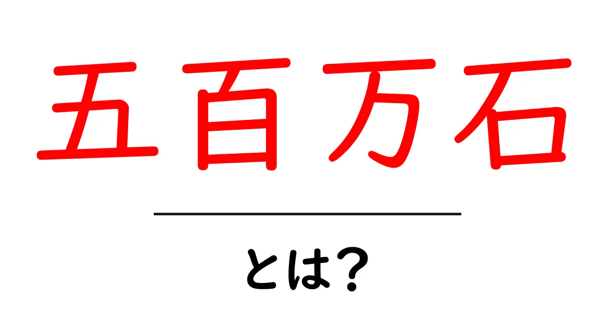 五百万石・とは？初心者にもわかる基礎解説と使われ方共起語・同意語・対義語も併せて解説！