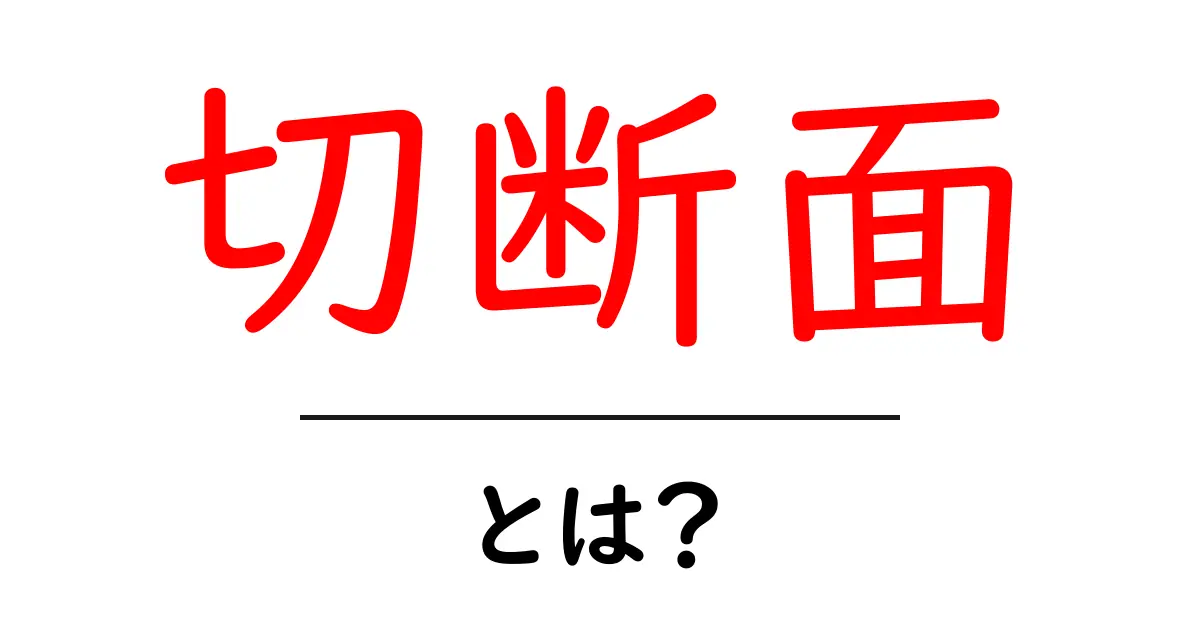 切断面・とは?初心者向けにやさしく解説する基本ガイド共起語・同意語・対義語も併せて解説!