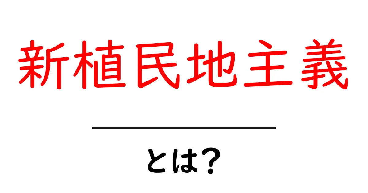 新植民地主義とは？現代社会を動かす新しい支配のしくみをわかりやすく解説共起語・同意語・対義語も併せて解説！