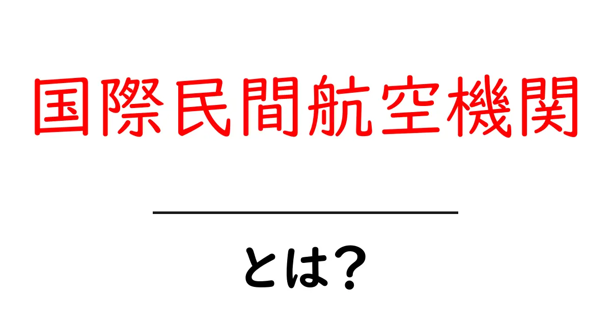 国際民間航空機関とは？国際航空の安全とルールを作る ICAO のしくみ共起語・同意語・対義語も併せて解説！