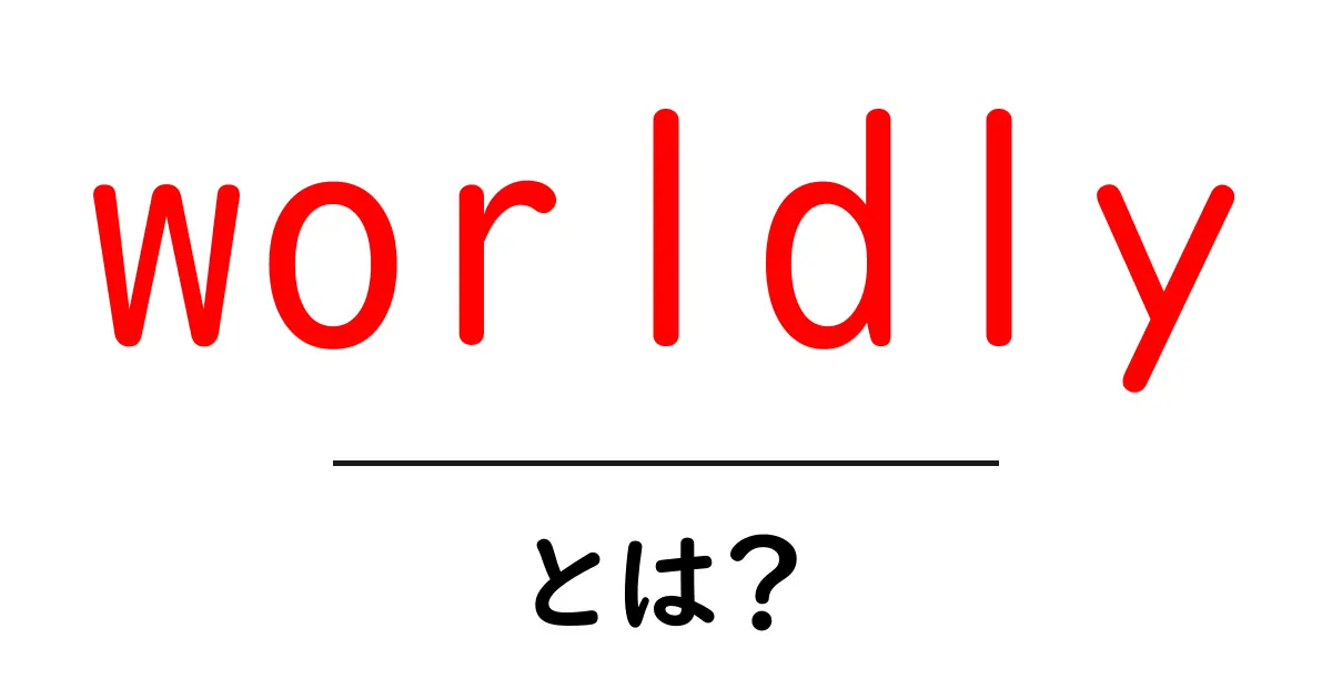 worldlyとは？初心者でも分かる意味と使い方を徹底解説共起語・同意語・対義語も併せて解説！