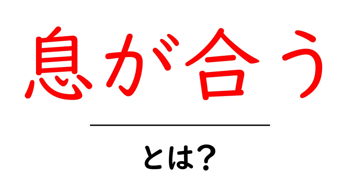 息が合うとは？初心者でも分かる意味と実践のコツ共起語・同意語・対義語も併せて解説！