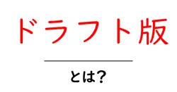 ドラフト版・とは？初心者でも分かる意味と使い方を徹底解説共起語・同意語・対義語も併せて解説！