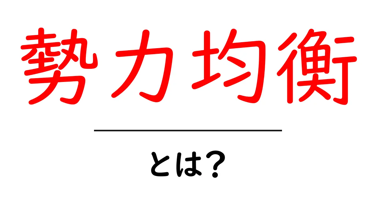 勢力均衡とは？初心者でも分かる基礎と現代世界の読み解き方共起語・同意語・対義語も併せて解説！