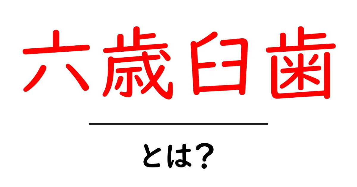 六歳臼歯・とは? いつ生えるのか・役割と正しいケアを中学生にもわかる解説共起語・同意語・対義語も併せて解説!