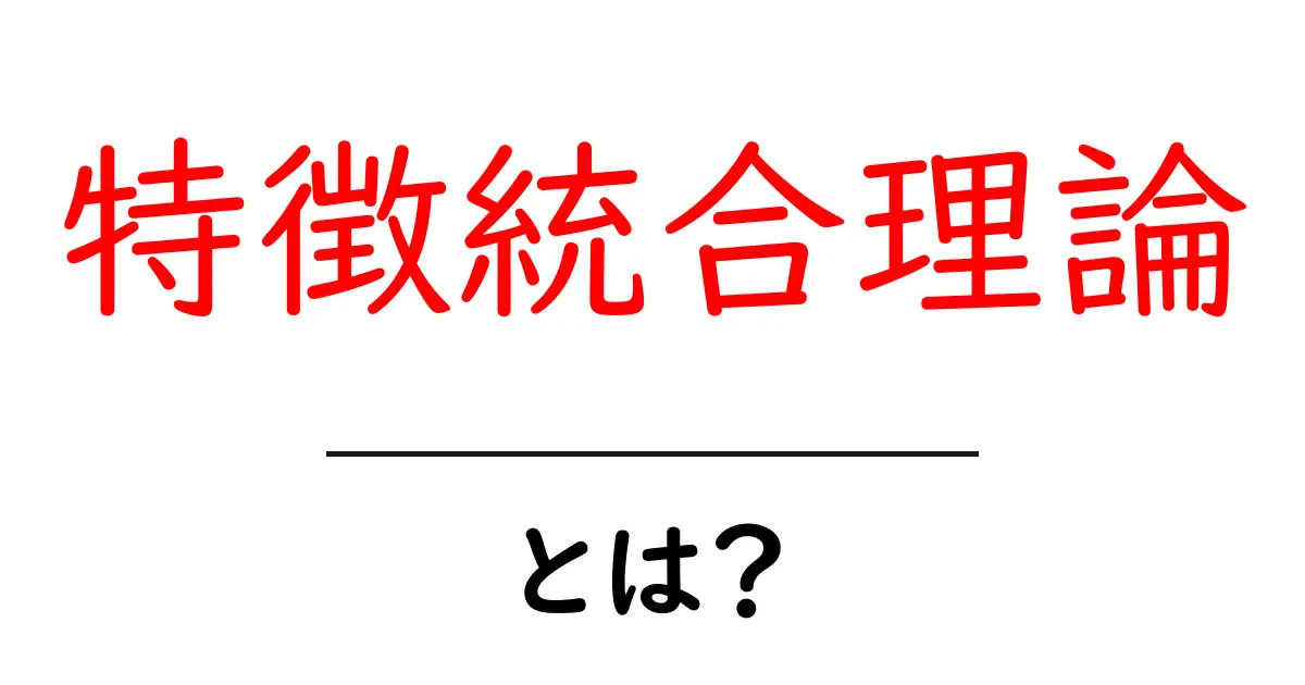 特徴統合理論とは？視覚情報の謎を解く鍵を中学生にもわかりやすく解説共起語・同意語・対義語も併せて解説！