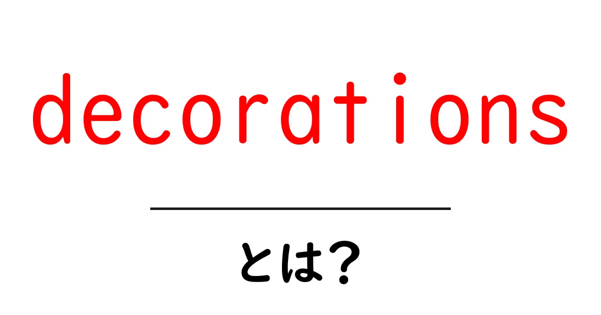 decorationsとは?意味・種類・使い方を初心者向けにわかりやすく解説共起語・同意語・対義語も併せて解説!