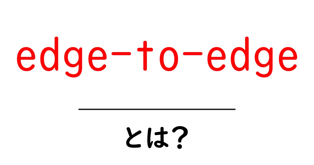 edge-to-edgeとは？初心者向けの解説と使い方ガイド共起語・同意語・対義語も併せて解説！