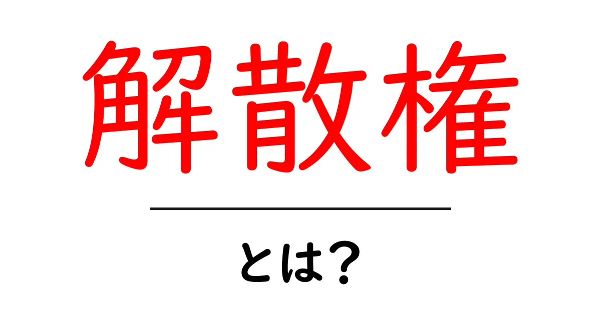 解散権・とは?初心者にも分かる政治の仕組みをやさしく解説共起語・同意語・対義語も併せて解説!