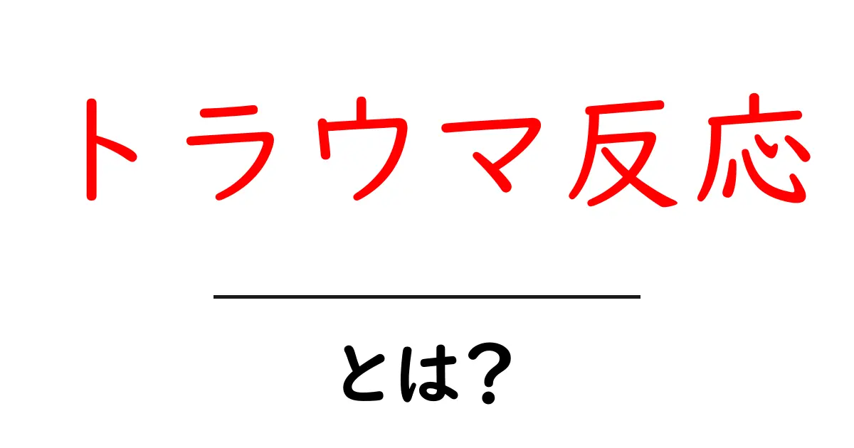 トラウマ反応・とは?初心者にもわかる基本と対処法共起語・同意語・対義語も併せて解説!