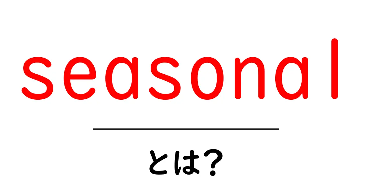 seasonalとは?初心者向け解説と活用のヒント共起語・同意語・対義語も併せて解説!