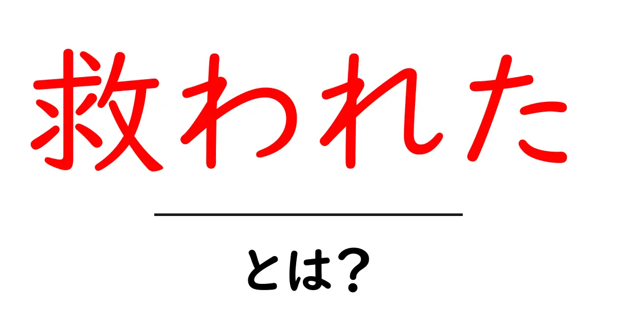 救われた・とは?初心者向け意味と使い方ガイド共起語・同意語・対義語も併せて解説!