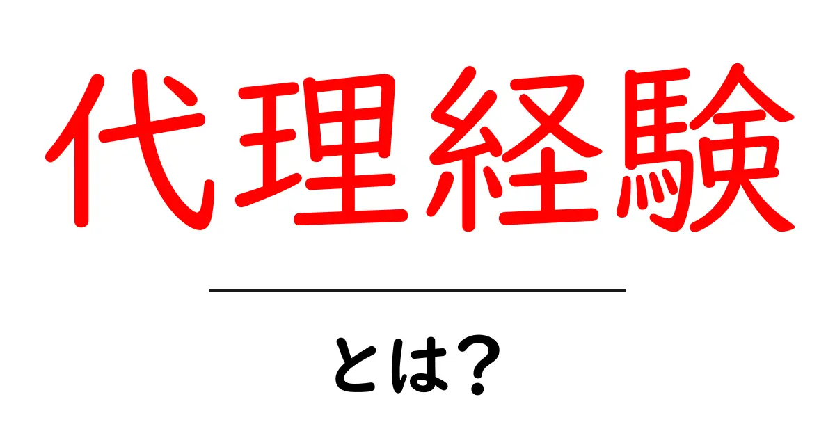 代理経験とは何かを徹底解説|初心者向けにわかりやすく学ぶ代理経験の意味と使い方共起語・同意語・対義語も併せて解説!
